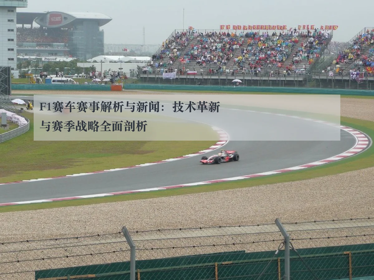 F1赛车赛事解析与新闻：技术革新与赛季战略全面剖析